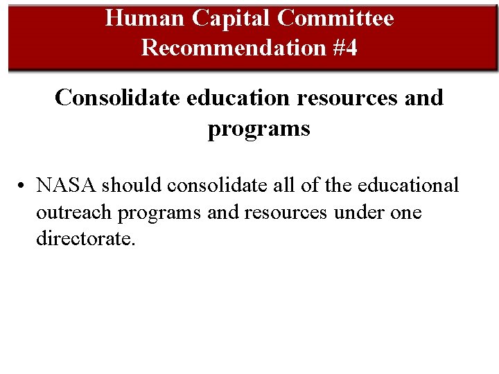 Human Capital Committee Recommendation #4 Consolidate education resources and programs • NASA should consolidate