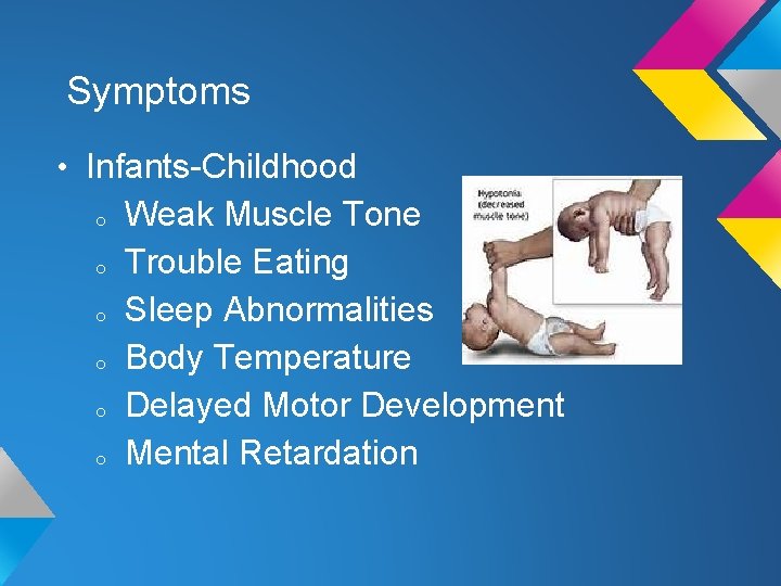 Symptoms • Infants-Childhood o Weak Muscle Tone o Trouble Eating o Sleep Abnormalities o
