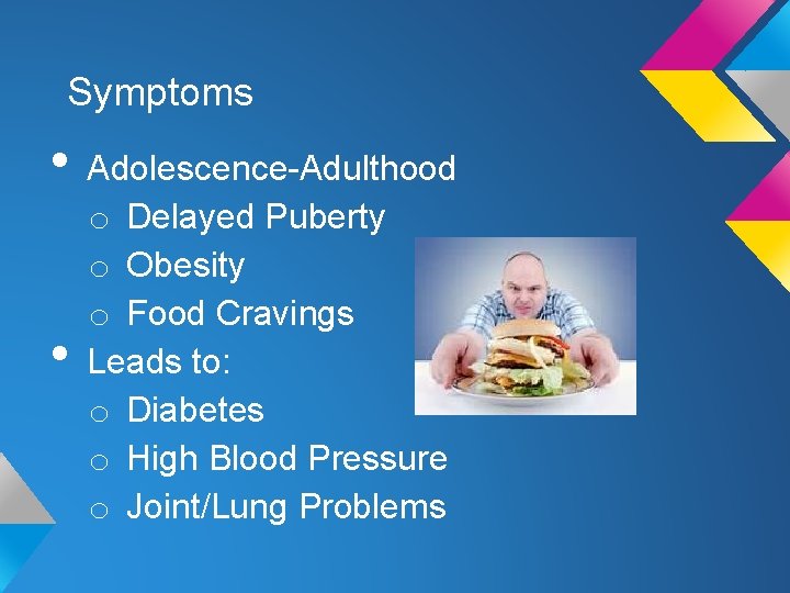 Symptoms • Adolescence-Adulthood • o Delayed Puberty o Obesity o Food Cravings Leads to: