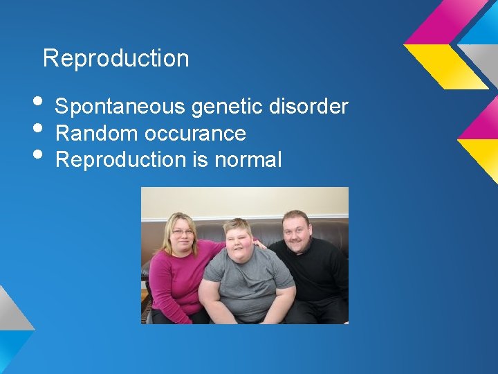 Reproduction • Spontaneous genetic disorder • Random occurance • Reproduction is normal 