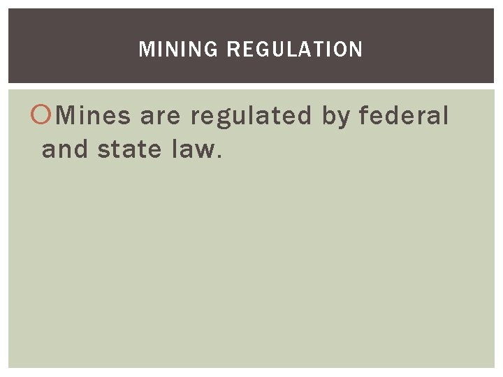 MINING REGULATION Mines are regulated by federal and state law. 