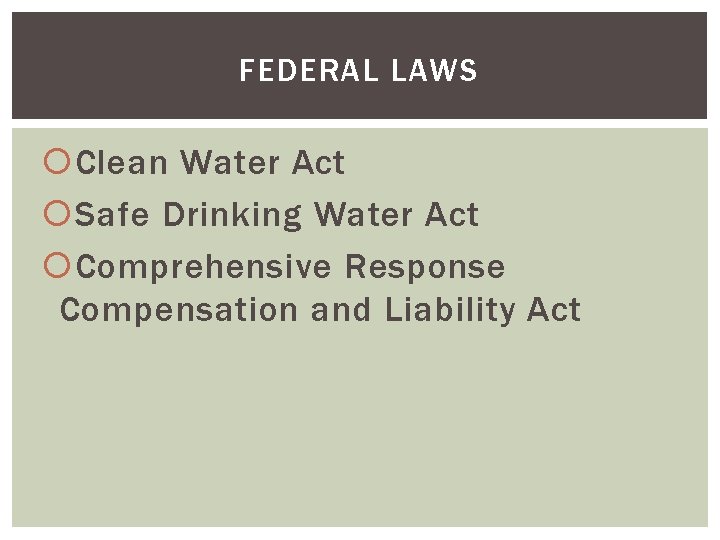 FEDERAL LAWS Clean Water Act Safe Drinking Water Act Comprehensive Response Compensation and Liability