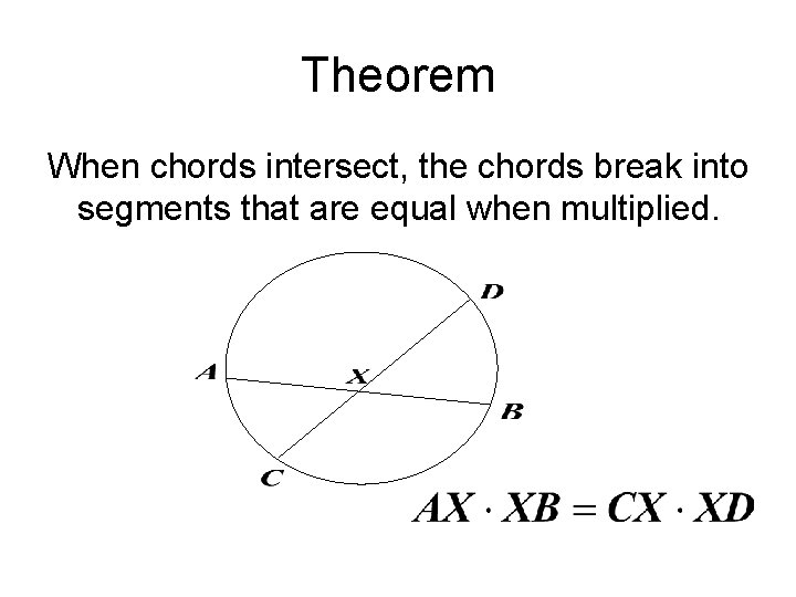 Theorem When chords intersect, the chords break into segments that are equal when multiplied.