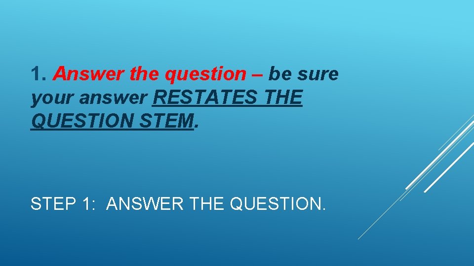 1. Answer the question – be sure your answer RESTATES THE QUESTION STEM. STEP