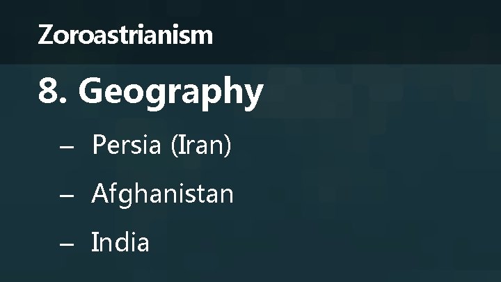 Zoroastrianism 8. Geography – Persia (Iran) – Afghanistan – India 