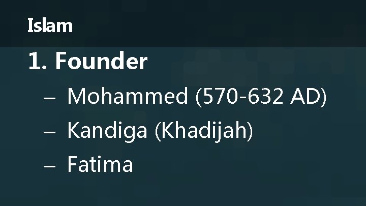 Islam 1. Founder – Mohammed (570 -632 AD) – Kandiga (Khadijah) – Fatima 