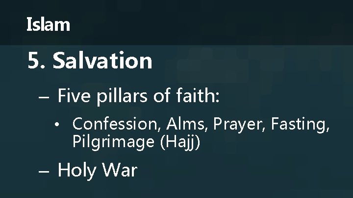 Islam 5. Salvation – Five pillars of faith: • Confession, Alms, Prayer, Fasting, Pilgrimage