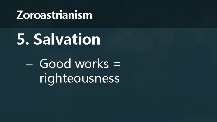 Zoroastrianism 5. Salvation – Good works = righteousness 