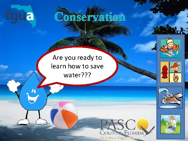 Conservation Are you ready to learn how to save water? ? ? 