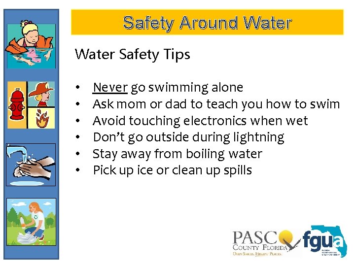 Safety Around Water Safety Tips • • • Never go swimming alone Ask mom