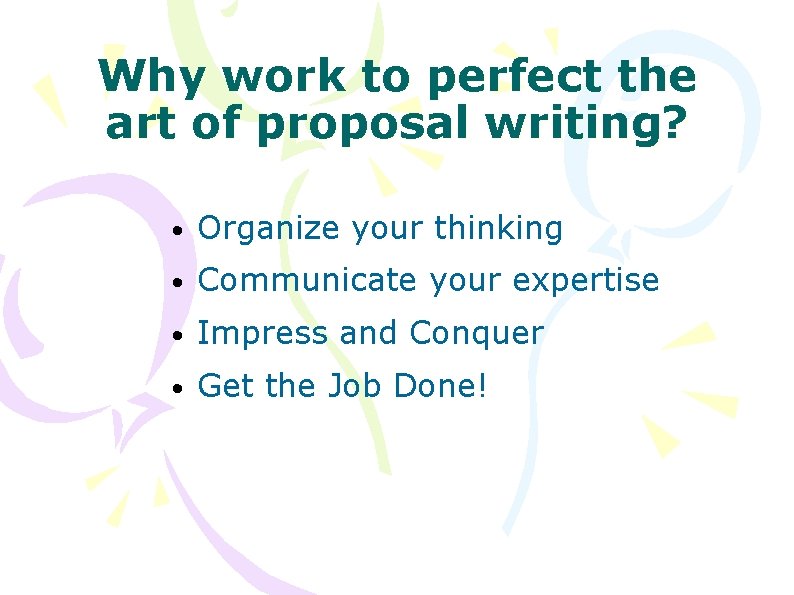Why work to perfect the art of proposal writing? • Organize your thinking •