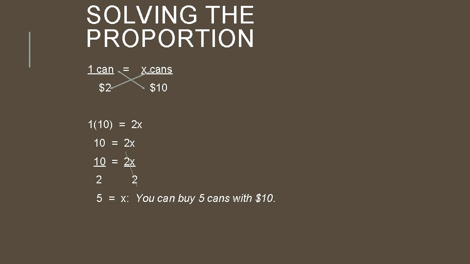 SOLVING THE PROPORTION 1 can = x cans $2 $10 1(10) = 2 x