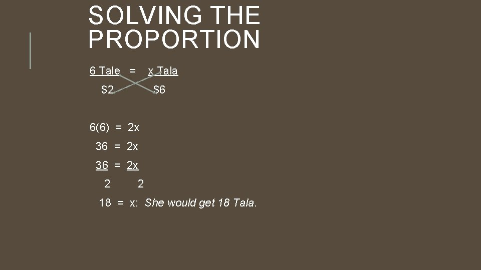 SOLVING THE PROPORTION 6 Tale = x Tala $2 $6 6(6) = 2 x