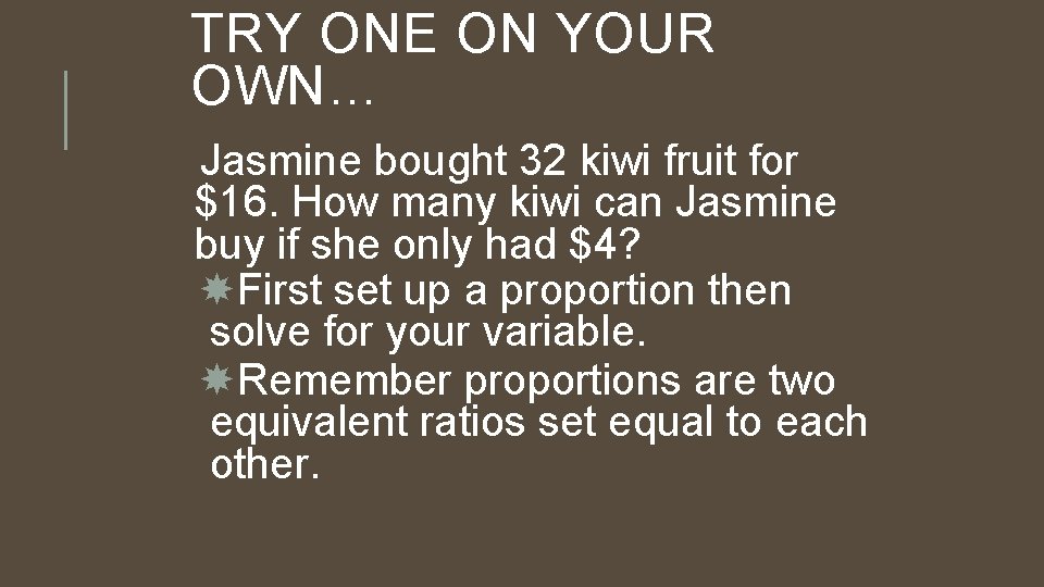 TRY ONE ON YOUR OWN… Jasmine bought 32 kiwi fruit for $16. How many