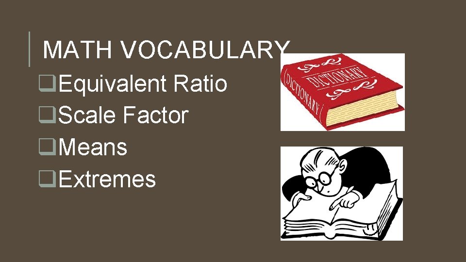 MATH VOCABULARY q. Equivalent Ratio q. Scale Factor q. Means q. Extremes 