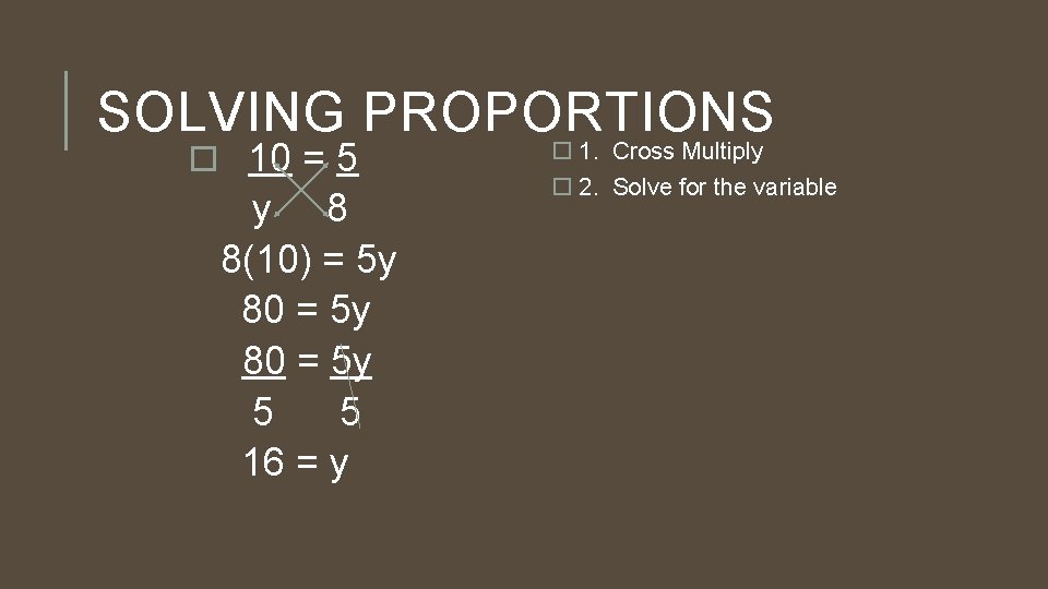 SOLVING PROPORTIONS 10 = 5 y 8 8(10) = 5 y 80 = 5