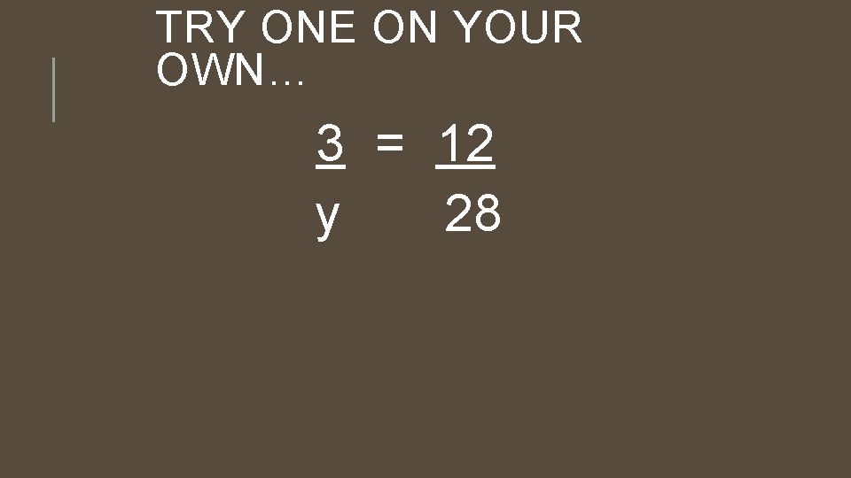 TRY ONE ON YOUR OWN… 3 = 12 y 28 