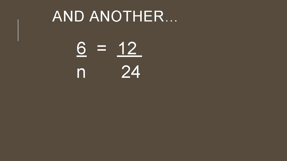 AND ANOTHER… 6 = 12 n 24 