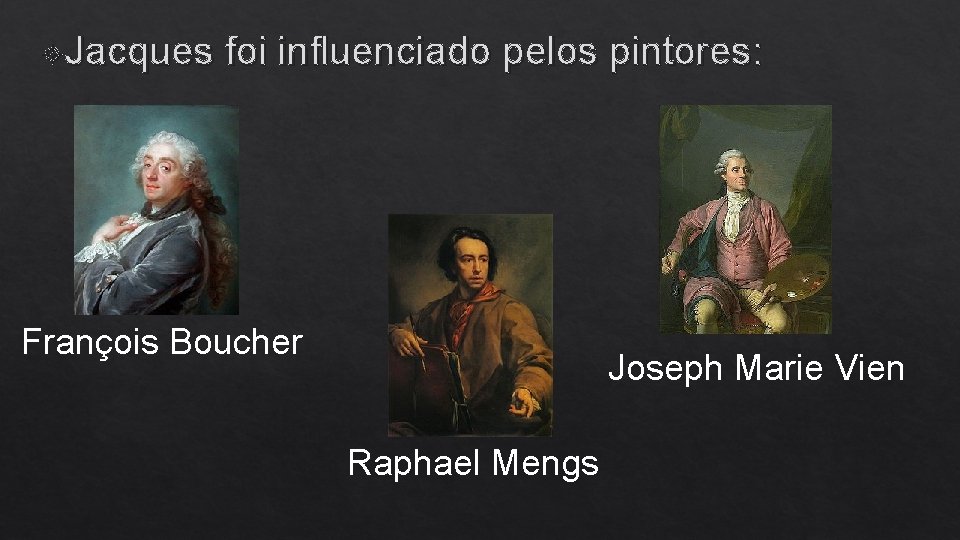  Jacques foi influenciado pelos pintores: François Boucher Joseph Marie Vien Raphael Mengs 