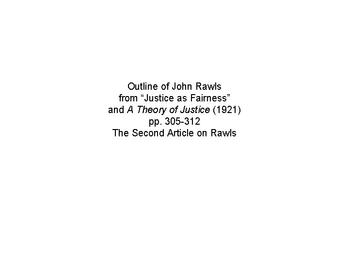 Outline of John Rawls from “Justice as Fairness” and A Theory of Justice (1921) Outline of John Rawls from “Justice as Fairness” and A Theory of Justice (1921)