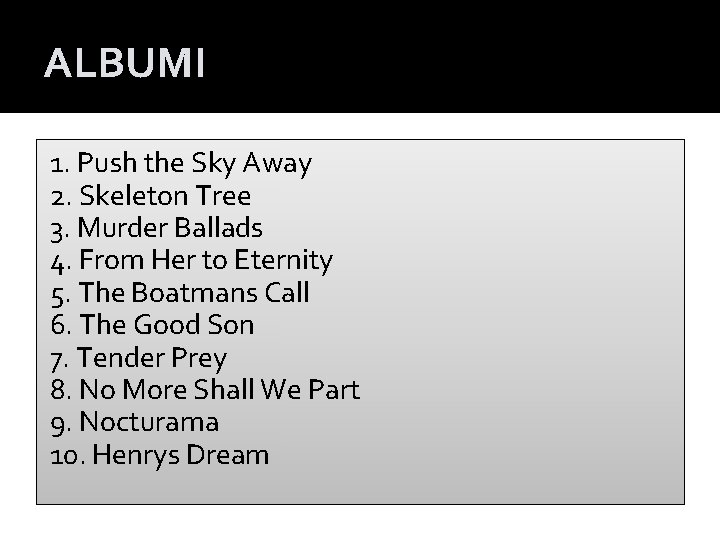 ALBUMI 1. Push the Sky Away 2. Skeleton Tree 3. Murder Ballads 4. From