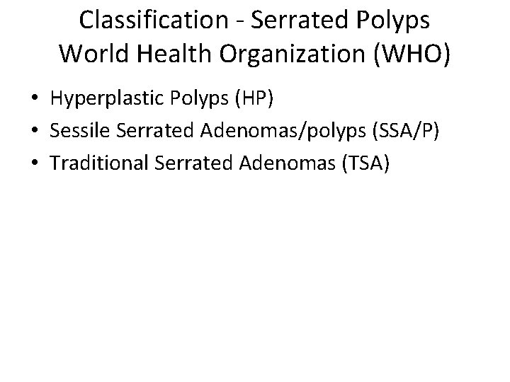 Classification - Serrated Polyps World Health Organization (WHO) • Hyperplastic Polyps (HP) • Sessile
