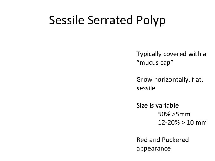 Sessile Serrated Polyp Typically covered with a “mucus cap” Grow horizontally, flat, sessile Size