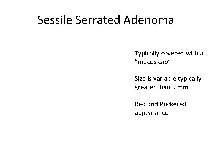 Sessile Serrated Adenoma Typically covered with a “mucus cap” Size is variable typically greater