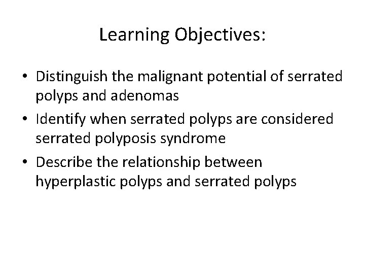 Learning Objectives: • Distinguish the malignant potential of serrated polyps and adenomas • Identify