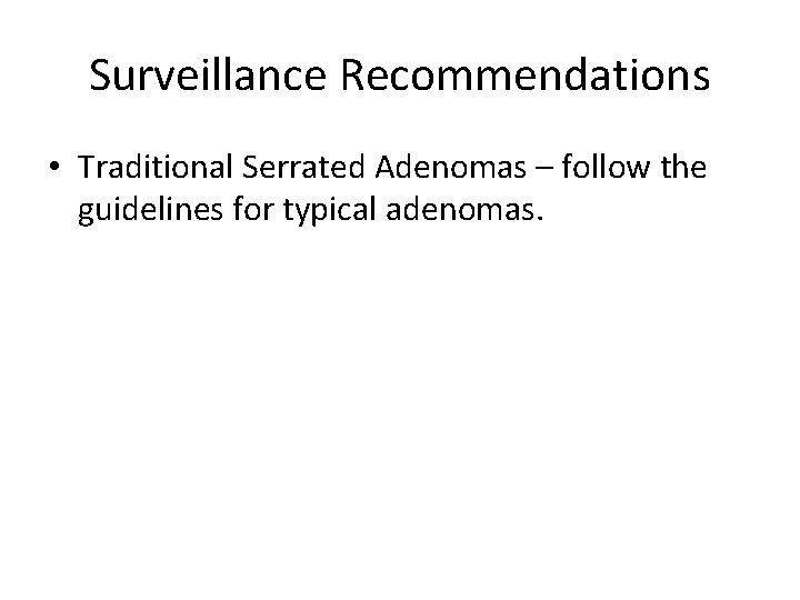 Surveillance Recommendations • Traditional Serrated Adenomas – follow the guidelines for typical adenomas. 