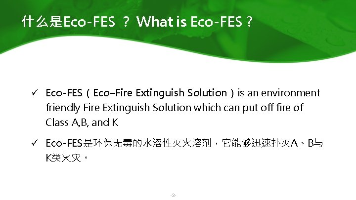 什么是Eco-FES ？ What is Eco-FES ? ü Eco-FES（Eco–Fire Extinguish Solution）is an environment friendly Fire