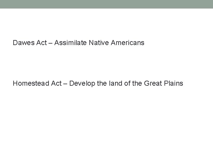 Dawes Act – Assimilate Native Americans Homestead Act – Develop the land of the