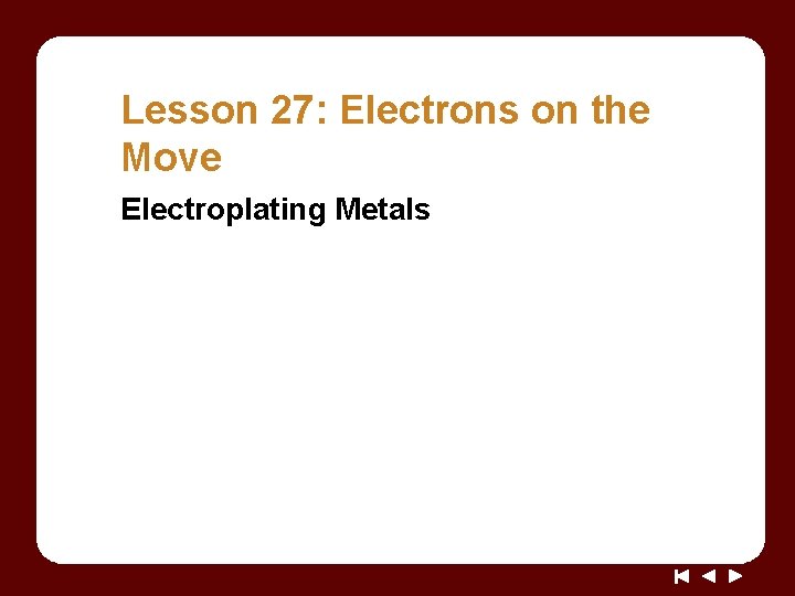 Lesson 27: Electrons on the Move Electroplating Metals Lesson 27: Electrons on the Move Electroplating Metals
