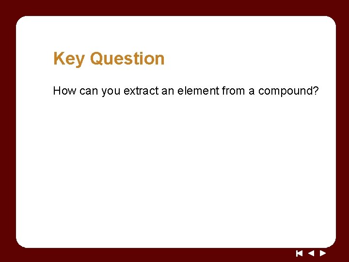 Key Question How can you extract an element from a compound? Key Question How can you extract an element from a compound?