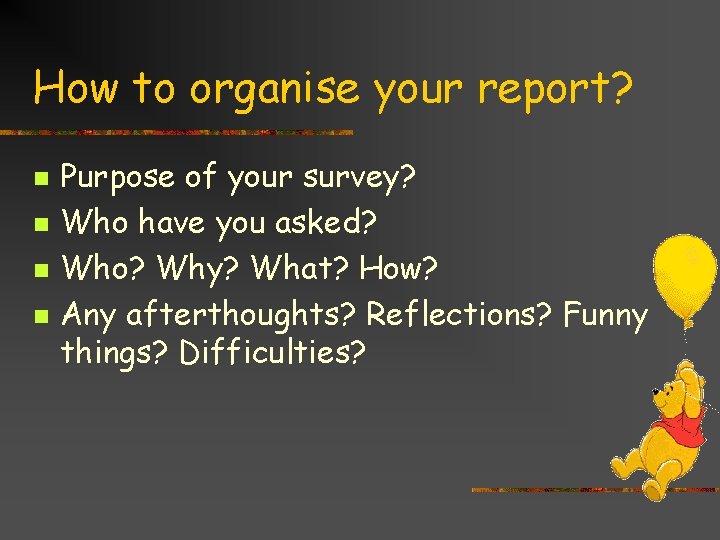How to organise your report? n n Purpose of your survey? Who have you