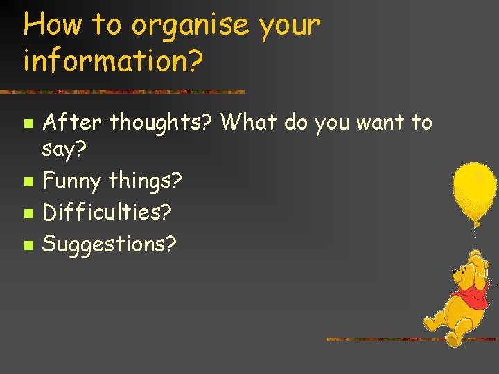 How to organise your information? n n After thoughts? What do you want to