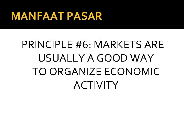 MANFAAT PASAR PRINCIPLE #6: MARKETS ARE USUALLY A GOOD WAY TO ORGANIZE ECONOMIC ACTIVITY