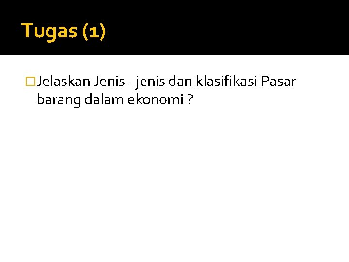 Tugas (1) �Jelaskan Jenis –jenis dan klasifikasi Pasar barang dalam ekonomi ? 