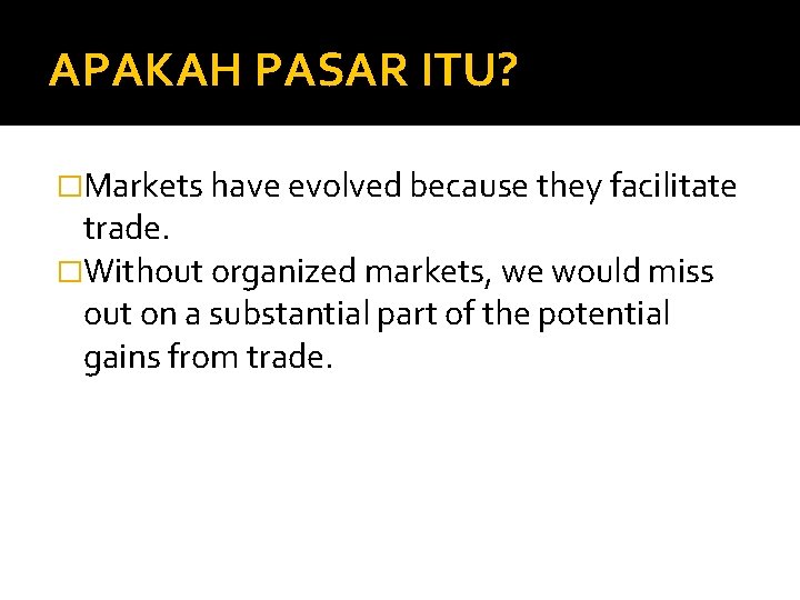 APAKAH PASAR ITU? �Markets have evolved because they facilitate trade. �Without organized markets, we
