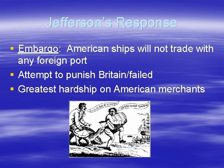 Jefferson’s Response § Embargo: American ships will not trade with any foreign port §