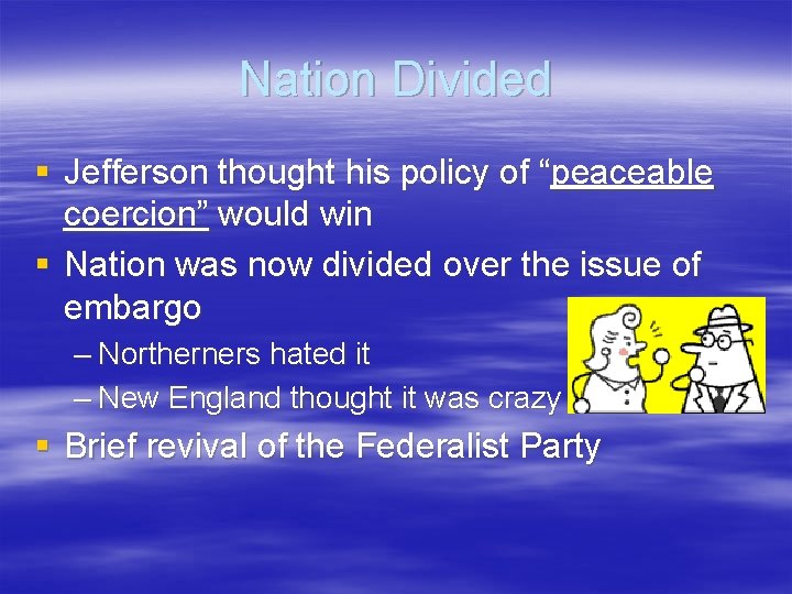 Nation Divided § Jefferson thought his policy of “peaceable coercion” would win § Nation