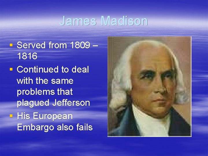 James Madison § Served from 1809 – 1816 § Continued to deal with the