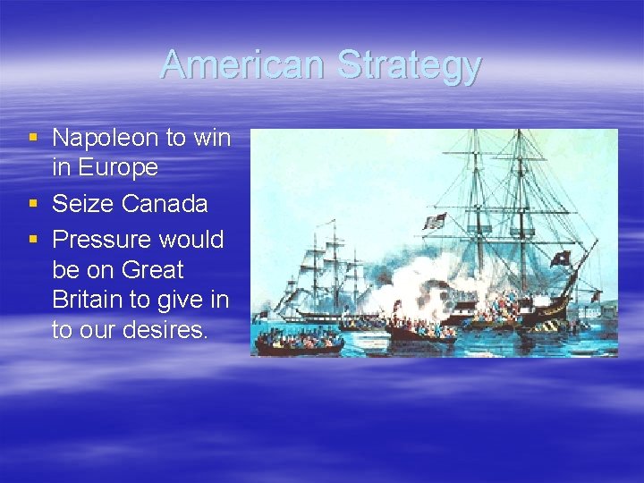 American Strategy § Napoleon to win in Europe § Seize Canada § Pressure would