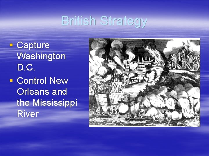 British Strategy § Capture Washington D. C. § Control New Orleans and the Mississippi
