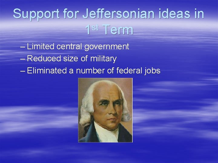 Support for Jeffersonian ideas in st 1 Term – Limited central government – Reduced