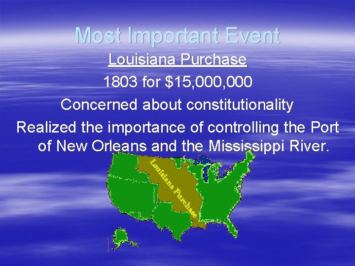 Most Important Event Louisiana Purchase 1803 for $15, 000 Concerned about constitutionality Realized the