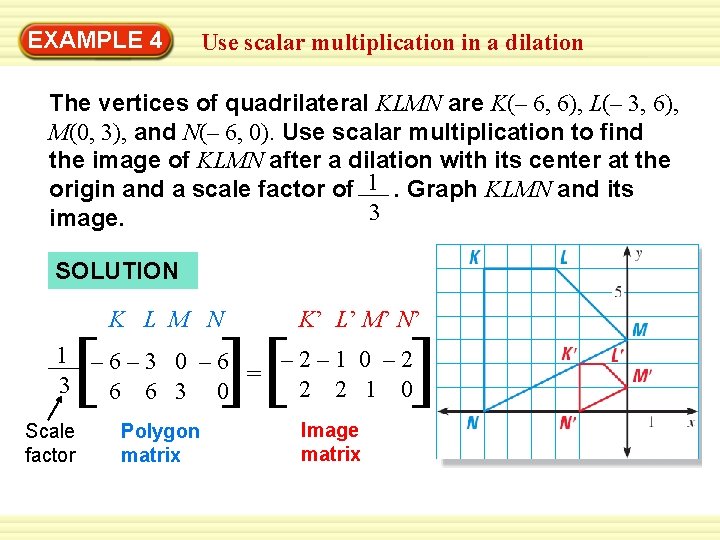 EXAMPLE 4 Use scalar multiplication in a dilation The vertices of quadrilateral KLMN are