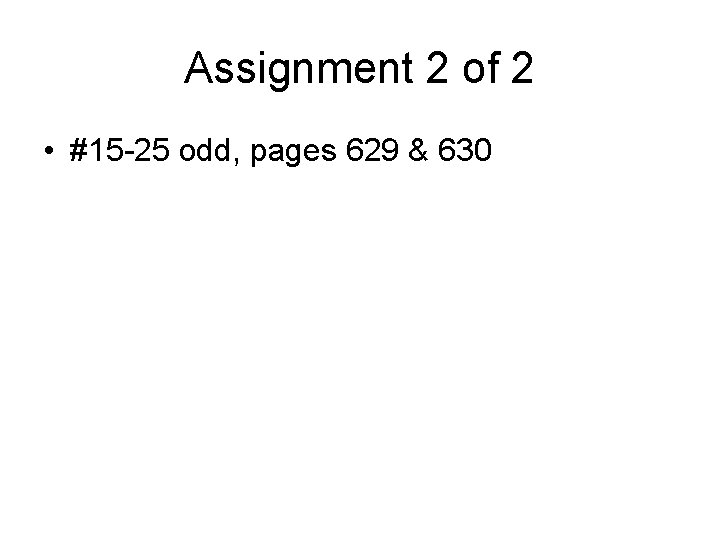 Assignment 2 of 2 • #15 -25 odd, pages 629 & 630 