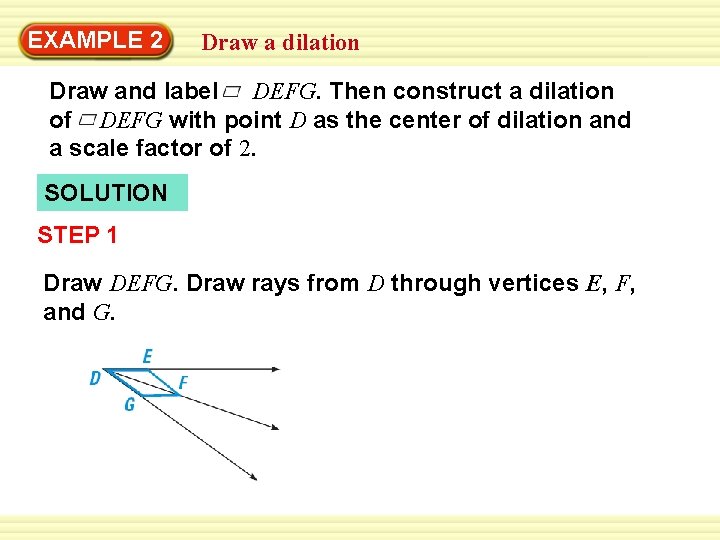 EXAMPLE 2 Draw a dilation Draw and label DEFG. Then construct a dilation of
