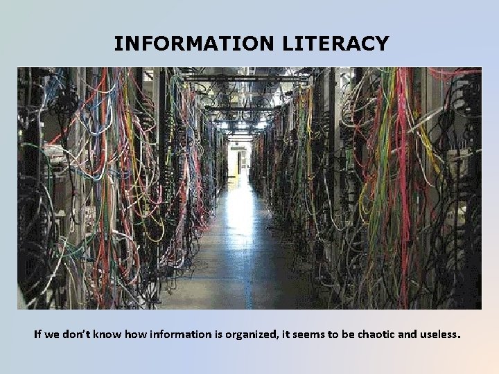 INFORMATION LITERACY If we don’t know how information is organized, it seems to be